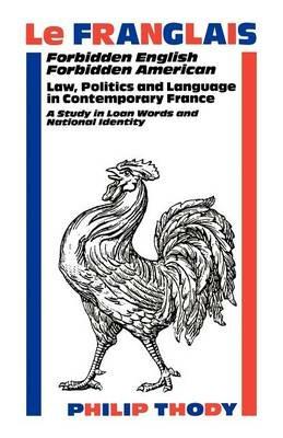 Franglais, Le: Forbidden English, Forbidden American - Law, Politics and Language in Contemporary France - Philip Thody - cover