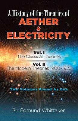 History of the Theories of Aether and Electricity, Vol. I: The Classical Theories; Vol. II: the Modern Theories, 1900-1926 - Sir Edmund Whittaker - cover