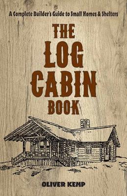 Log Cabin Book: A Complete Builder's Guide to Small Homes and Shelters - Oliver Kemp - cover
