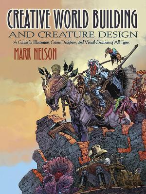 Creative World Building and Creature Design: a Guide for Illustrators, Game Designers, and Visual Creatives of All Types: A Guide for Illustrators, Game Designers, and Visual Creatives of All Types - Mark Nelson - cover
