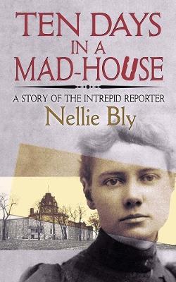 Ten Days in a Mad-House: A Story of the Intrepid Reporter - Nellie Bly - cover