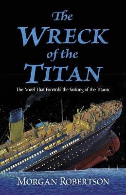 The Wreck of the Titan: The Novel That Foretold the Sinking of the Titanic - Morgan Robertson - cover