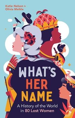 What's Her Name: A History of the World in 80 Lost Women - Katie Nelson,Olivia Meikle - cover