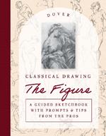 Classical Drawing: the Figure: A Guided Sketchbook with Prompts & Tips from the Pros