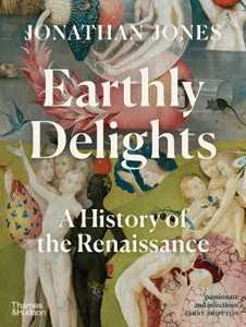 Libro in inglese Earthly Delights: A History of the Renaissance Jonathan Jones