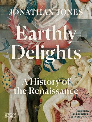 Earthly Delights: A History of the Renaissance - Jonathan Jones - cover