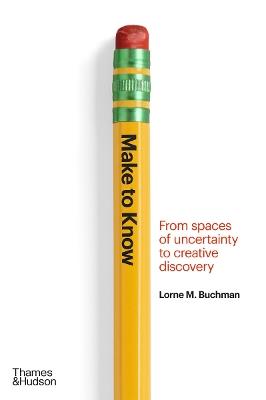 Make to Know: From Spaces of Uncertainty to Creative Discovery - Lorne M. Buchman - cover