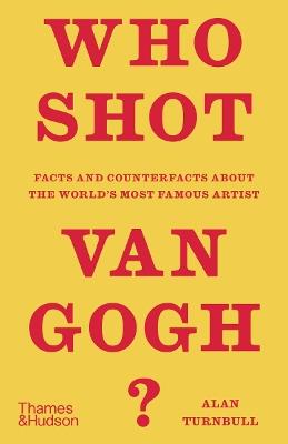 Who Shot Van Gogh?: Facts and counterfacts about the world's most famous artist - Alan Turnbull - cover