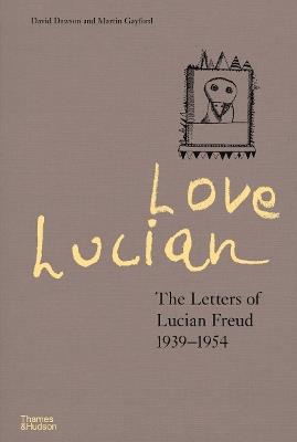 Love Lucian: The Letters of Lucian Freud 1939–1954 – A Times Best Art Book of 2022 - David Dawson,Martin Gayford - cover