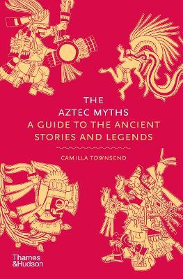 The Aztec Myths: A Guide to the Ancient Stories and Legends - Camilla Townsend - cover