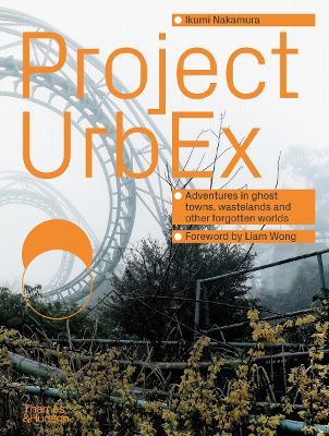 Project UrbEx: Adventures in ghost towns, wastelands and other forgotten worlds - Ikumi Nakamura - cover