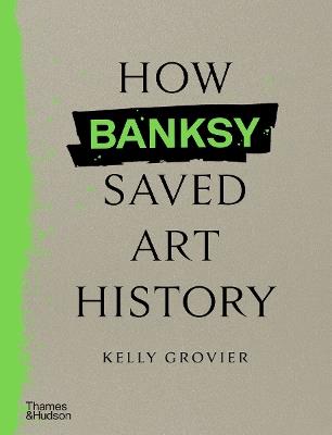 How Banksy Saved Art History - Kelly Grovier - cover