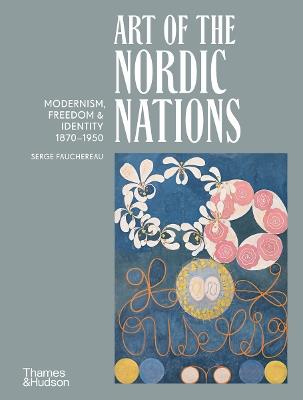 Art of the Nordic Nations: Art of the Nordic Nations: Modernism, Freedom and Identity, 1870–1950 - Serge Fauchereau - cover