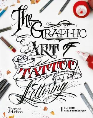 The Graphic Art of Tattoo Lettering: A Visual Guide to Contemporary Styles and Designs - B.J. Betts,Nick Schonberger,William Joseph Betts - cover