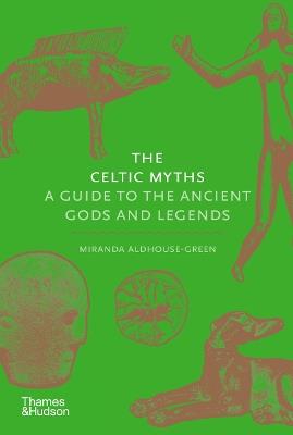 The Celtic Myths: A Guide to the Ancient Gods and Legends - Miranda Aldhouse-Green,Miranda J. Green - cover