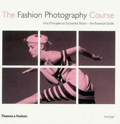 The Fashion Photography Course: First Principles to Successful Shoot - the Essential Guide - Eliot Siegel - cover