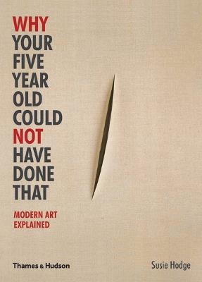 Why Your Five Year Old Could Not Have Done That: Modern Art Explained - Susie Hodge - cover