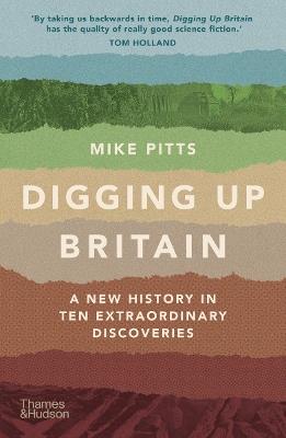 Digging Up Britain: A New History in Ten Extraordinary Discoveries - Mike Pitts - cover