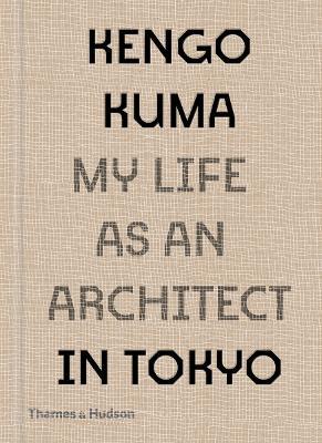 Kengo Kuma: My Life as an Architect in Tokyo - Kengo Kuma - cover