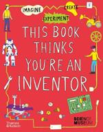 This Book Thinks You're an Inventor: Imagine • Experiment • Create