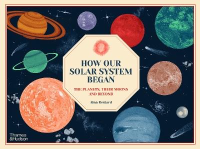 How Our Solar System Began: The Planets, Their Moons and Beyond - Aina Bestard - cover