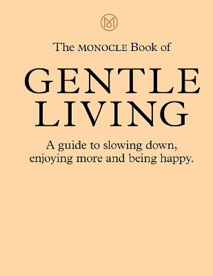 The Monocle Book of Gentle Living: A guide to slowing down, enjoying more and being happy - Tyler Brûlé,Andrew Tuck,Joe Pickard - cover