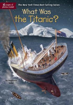 What Was the Titanic? - Stephanie Sabol,Who HQ - cover