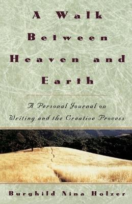 A Walk Between Heaven and Earth: A Personal Journal on Writing and the Creative Process - Burghild Nina Holzer - cover