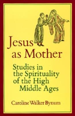 Jesus as Mother: Studies in the Spirituality of the High Middle Ages - Caroline Walker Bynum - cover