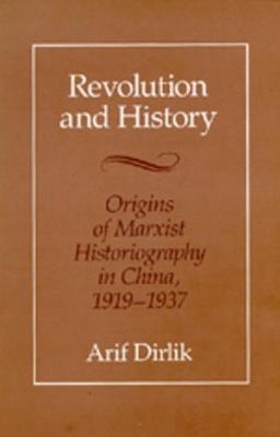Revolution and History: Origins of Marxist Historiography in China, 1919-1937 - Arif Dirlik - cover