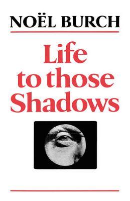 Life to Those Shadows - Noel Burch - cover