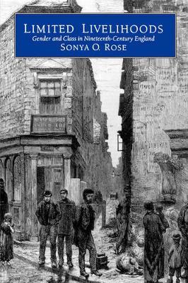 Limited Livelihoods: Gender and Class in Nineteenth Century England - Sonya O. Rose - cover