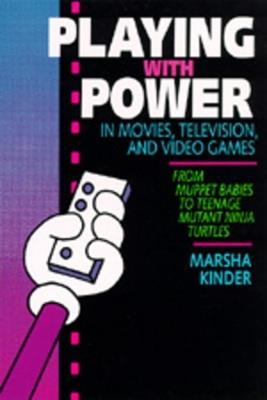 Playing with Power in Movies, Television, and Video Games: From Muppet Babies to Teenage Mutant Ninja Turtles - Marsha Kinder - cover