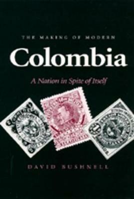 The Making of Modern Colombia: A Nation in Spite of Itself - David Bushnell - cover