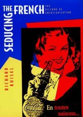 Seducing the French: The Dilemma of Americanization - Richard F. Kuisel - cover