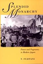 Splendid Monarchy: Power and Pageantry in Modern Japan