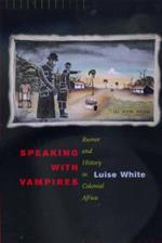 Speaking with Vampires: Rumor and History in Colonial Africa