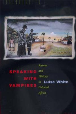 Speaking with Vampires: Rumor and History in Colonial Africa - Luise White - cover