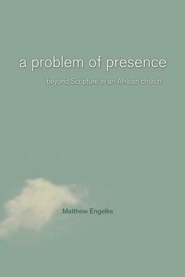 A Problem of Presence: Beyond Scripture in an African Church - Matthew Engelke - cover