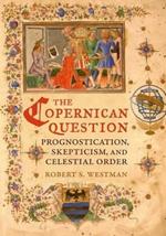 The Copernican Question: Prognostication, Skepticism, and Celestial Order