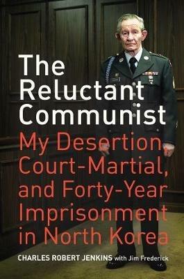 The Reluctant Communist: My Desertion, Court-Martial, and Forty-Year Imprisonment in North Korea - Charles Robert Jenkins,Jim Frederick - cover