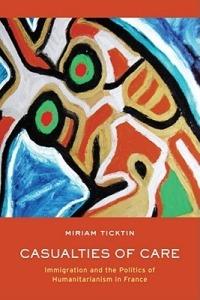 Casualties of Care: Immigration and the Politics of Humanitarianism in France - Miriam I. Ticktin - cover