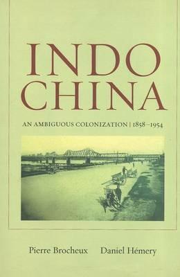 Indochina: An Ambiguous Colonization, 1858-1954 - Pierre Brocheux,Daniel Hémery - cover