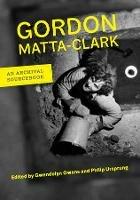 Gordon Matta-Clark: An Archival Sourcebook - Gordon Matta-Clark - cover