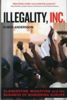 Illegality, Inc.: Clandestine Migration and the Business of Bordering Europe - Ruben Andersson - cover