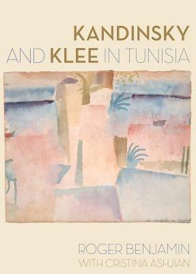 Kandinsky and Klee in Tunisia - Roger Benjamin,Cristina Ashjian - cover