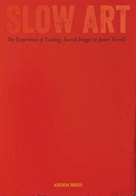 Slow Art: The Experience of Looking, Sacred Images to James Turrell - Arden Reed - cover