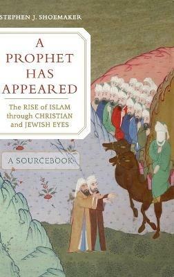 A Prophet Has Appeared: The Rise of Islam through Christian and Jewish Eyes, A Sourcebook - Stephen J. Shoemaker - cover