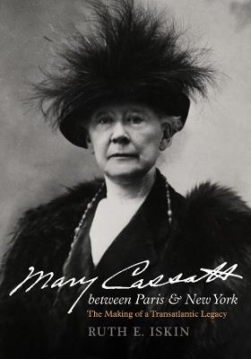 Mary Cassatt between Paris and New York: The Making of a Transatlantic Legacy - Ruth E. Iskin - cover