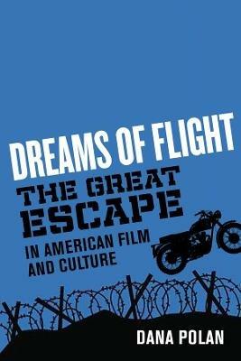 Dreams of Flight: "The Great Escape" in American Film and Culture - Dana Polan - cover